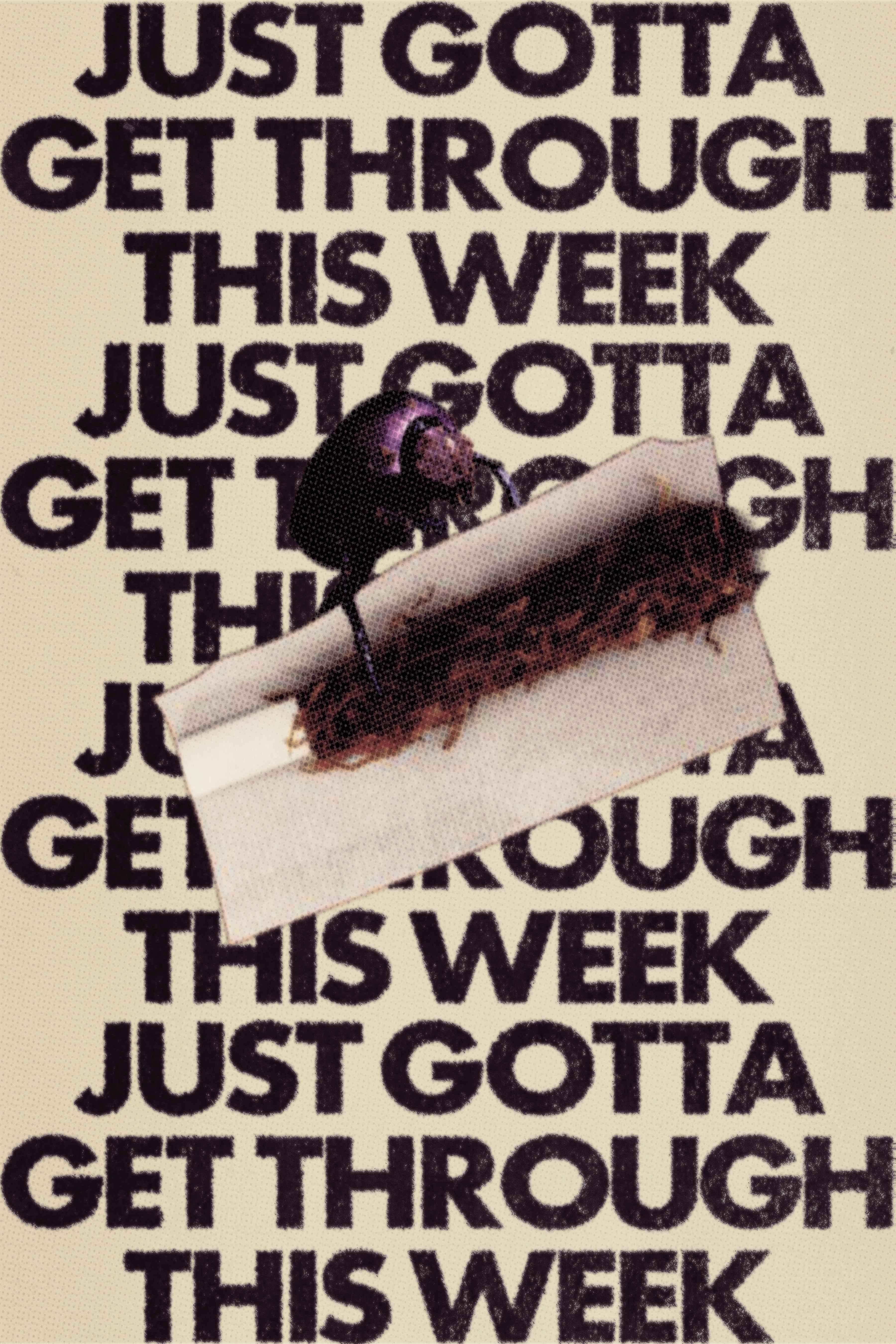 "JUST GOTTA GET THROUGH THIS WEEK" 12.0" x 18.0" Poster